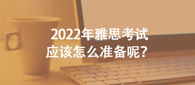 2022年雅思考試應(yīng)該怎么準(zhǔn)備呢？