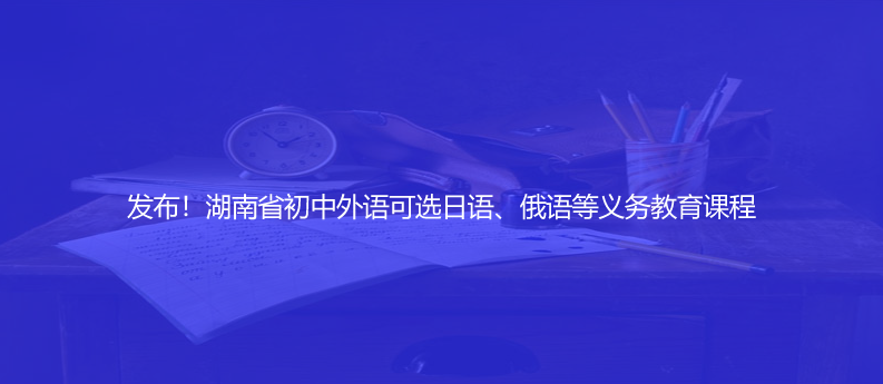 发布！湖南省初中外语可选日语、俄语等义务教育课程