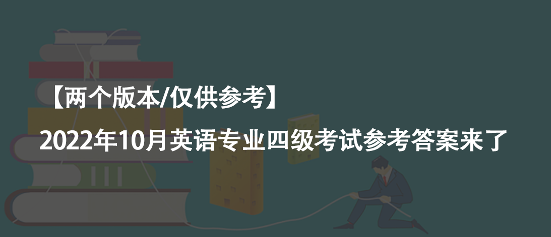 【兩個(gè)版本/僅供參考】2022年10月英語(yǔ)專(zhuān)業(yè)四級(jí)考試參考答案來(lái)了