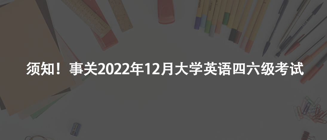 須知!事關2022年12月大學英語四六級考試