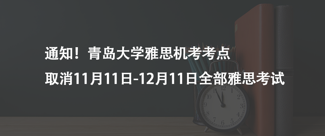 通知!青島大學(xué)雅思機考考點取消11月11日-12月11日全部雅思考試