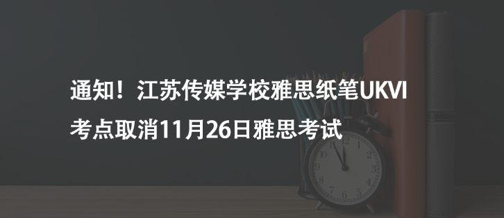 通知！江蘇傳媒學(xué)校雅思紙筆UKVI考點(diǎn)取消11月26日雅思考試
