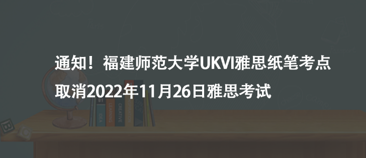通知！福建師范大學(xué)UKVI雅思紙筆考點(diǎn)取消2022年11月26日雅思考試
