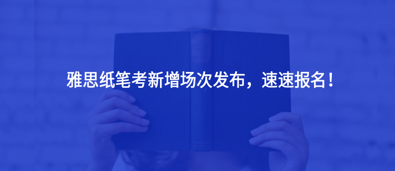 雅思纸笔考新增场次发布，速速报名！