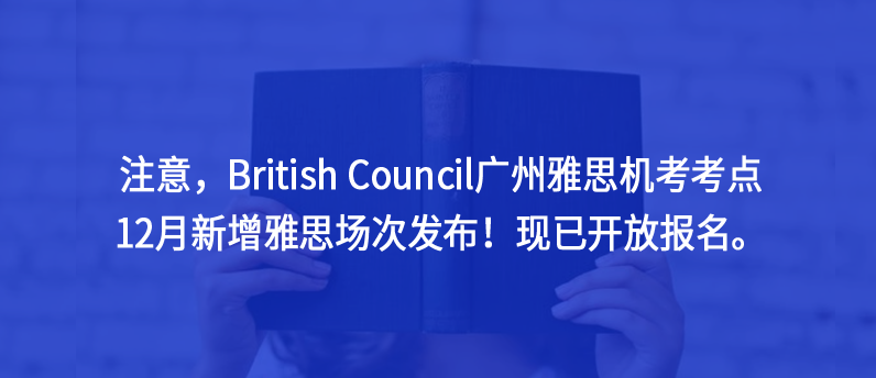 注意，British Council廣州雅思機(jī)考考點(diǎn)12月新增雅思場(chǎng)次發(fā)布！現(xiàn)已開放報(bào)名。
