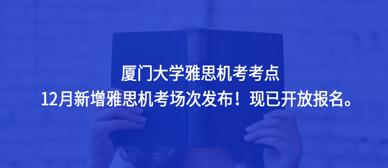 厦门大学雅思机考考点12月新增雅思机考场次发布！现已开放报名。
