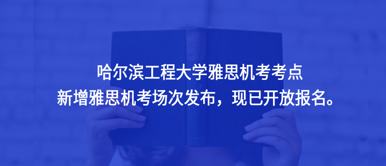 哈爾濱工程大學(xué)雅思機(jī)考考點(diǎn)新增雅思機(jī)考場(chǎng)次發(fā)布，現(xiàn)已開放報(bào)名。