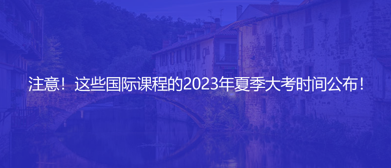 注意!這些國際課程的2023年夏季大考時間公布!