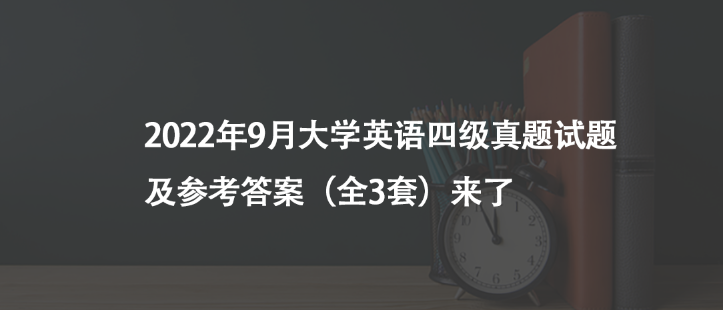 2022年9月大學(xué)英語四級(jí)真題試題及參考答案（全3套）來了