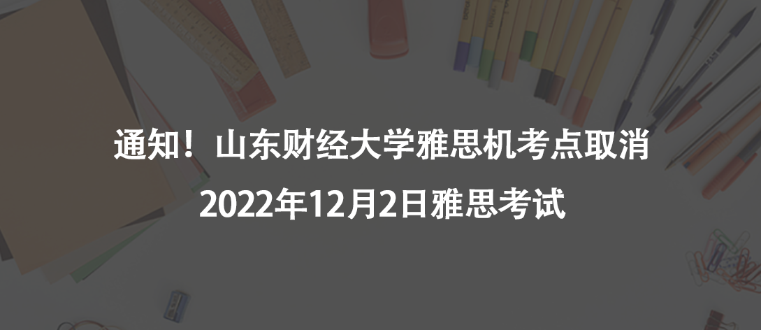 通知！山东财经大学雅思机考点取消2022年12月2日雅思考试
