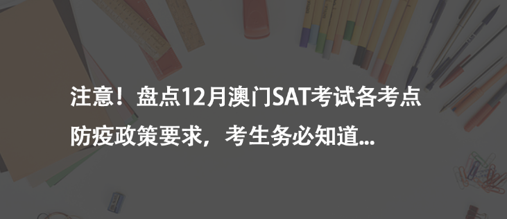 注意!盤(pán)點(diǎn)12月澳門(mén)SAT考試各考點(diǎn)防疫政策要求,考生務(wù)必知道...