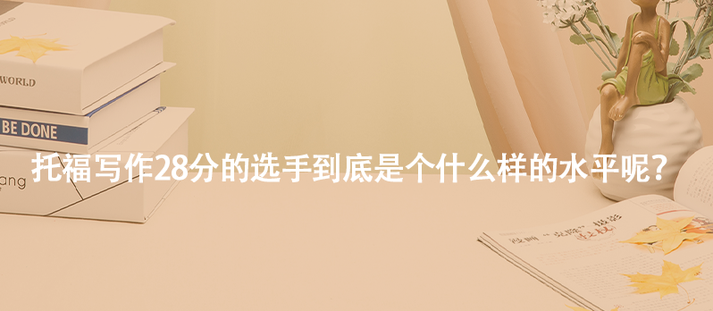 托福写作28分的选手到底是个什么样的水平呢？