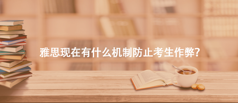 雅思現(xiàn)在有什么機制防止考生作弊？