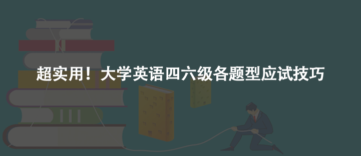 超實(shí)用!大學(xué)英語(yǔ)四六級(jí)各題型應(yīng)試技巧