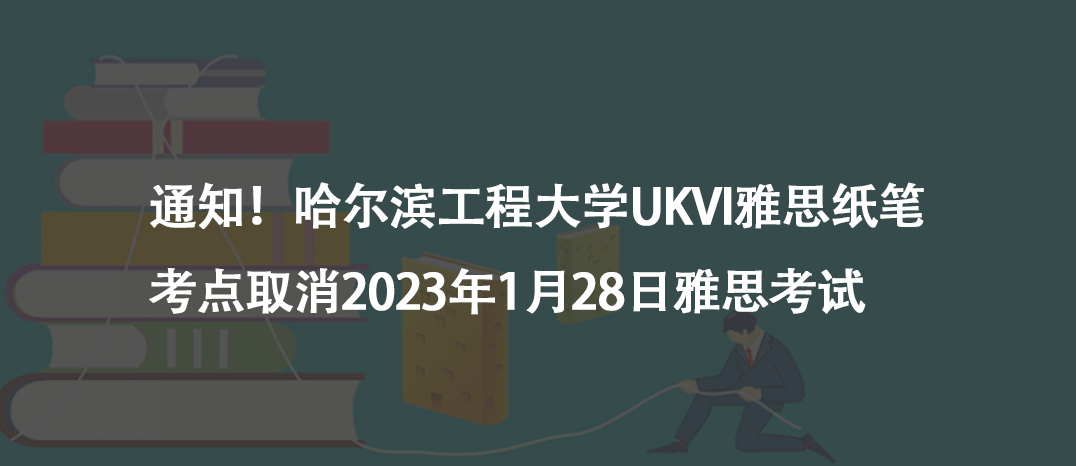 通知！哈爾濱工程大學(xué)UKVI雅思紙筆考點(diǎn)取消2023年1月28日雅思考試