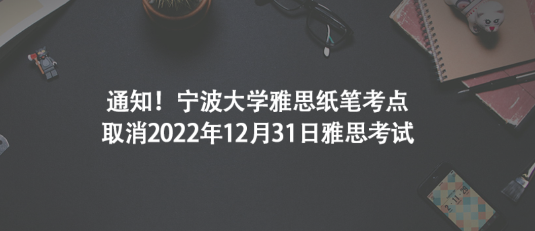通知！宁波大学雅思纸笔考点取消2022年12月31日雅思考试