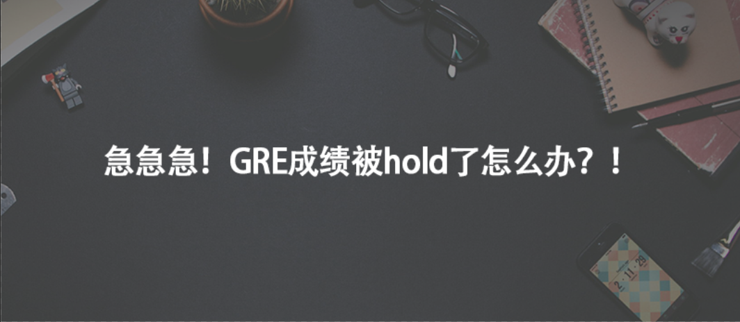 急急急!GRE成績被hold了怎么辦?!