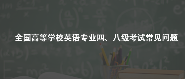 快看!全國(guó)高等學(xué)校英語(yǔ)專業(yè)四、八級(jí)考試常見(jiàn)問(wèn)題來(lái)了!
