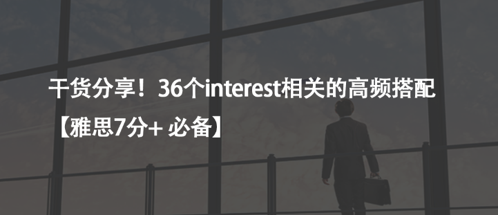 干貨分享!36個(gè)interest相關(guān)的高頻搭配【雅思7分+ 必備】