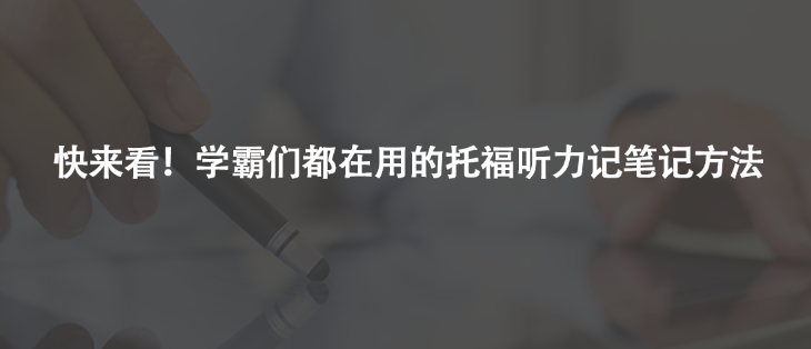 快来看！学霸们都在用的托福听力记笔记方法