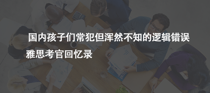 ?國內(nèi)孩子們常犯但渾然不知的邏輯錯(cuò)誤 | 雅思考官回憶錄
