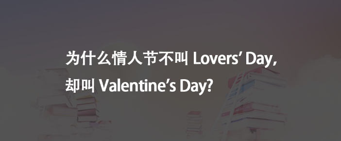 为什么情人节不叫 Lovers' Day，却叫 Valentine's Day?