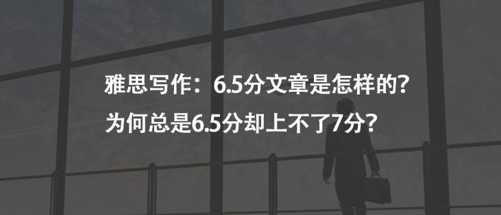 雅思寫作:6.5分文章是怎樣的?為何總是6.5分卻上不了7分?