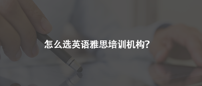 怎么選英語雅思培訓(xùn)機(jī)構(gòu)？