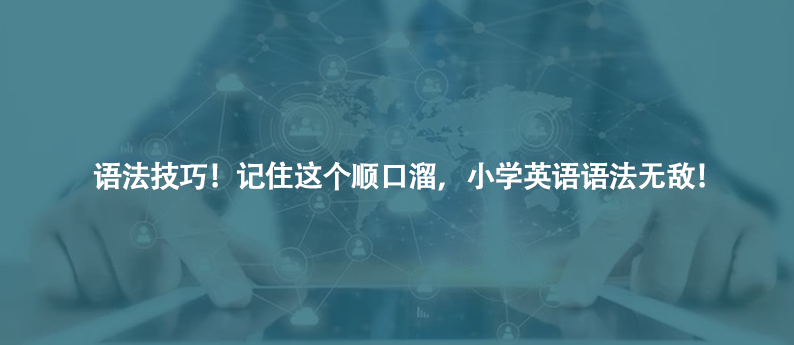 語法技巧!記住這個(gè)順口溜,小學(xué)英語語法無敵!