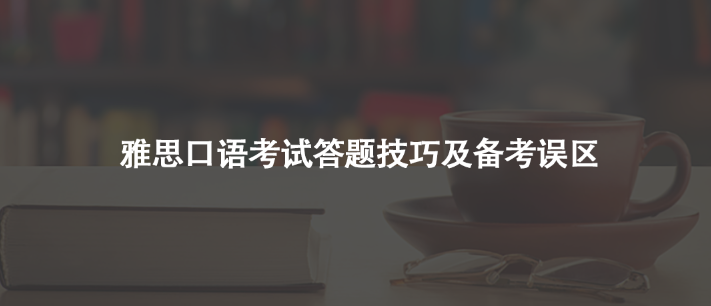 雅思口语考试答题技巧及备考误区