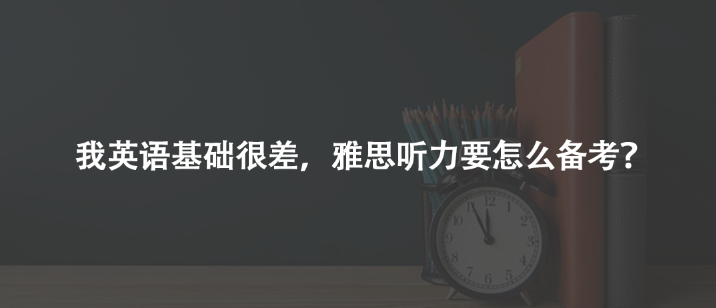 我英語(yǔ)基礎(chǔ)很差，雅思聽力要怎么備考？