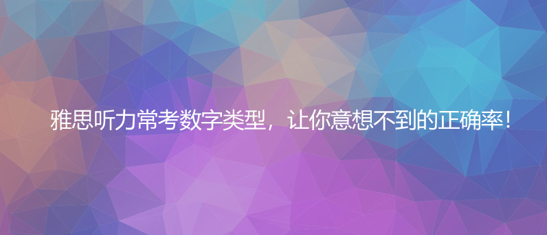 揭秘！雅思听力常考数字类型，让你意想不到的正确率！