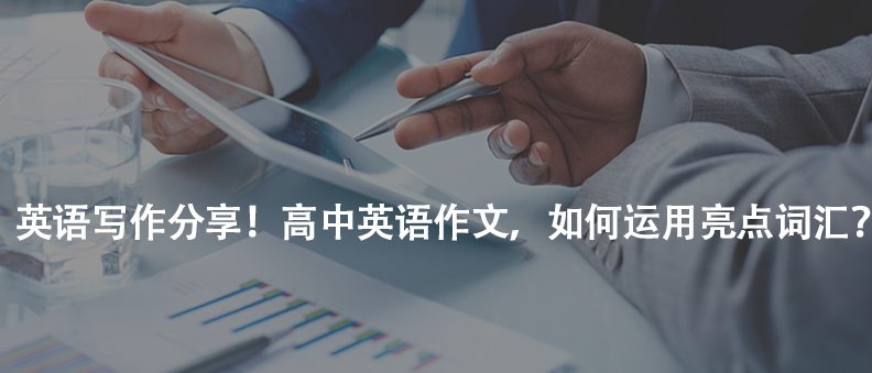 英語(yǔ)寫作分享!高中英語(yǔ)作文,如何運(yùn)用亮點(diǎn)詞匯?