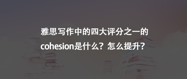 雅思寫作中的四大評(píng)分之一的cohesion是什么?怎么提升?
