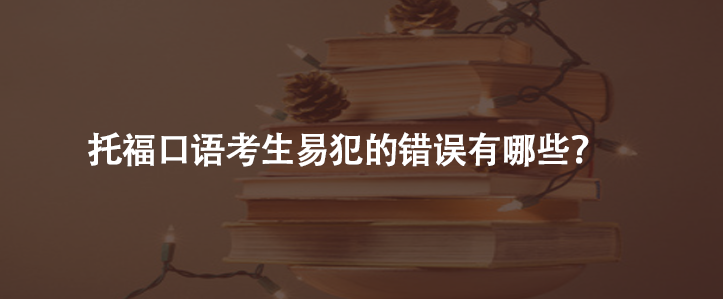 托福口語(yǔ)考生易犯的錯(cuò)誤有哪些?