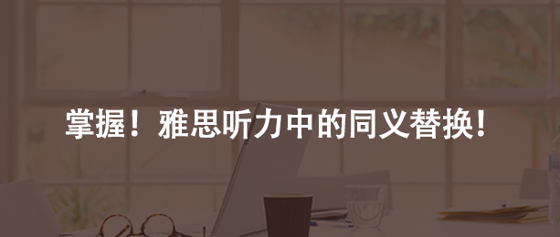 掌握!雅思聽力中的同義替換!
