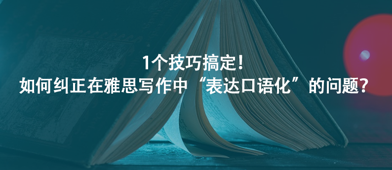 必看!如何改正在雅思寫作中“表達(dá)口語(yǔ)化”的問(wèn)題?