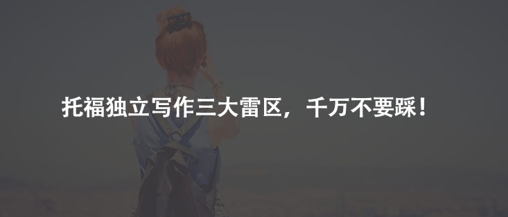 托福独立写作三大雷区，千万不要踩！