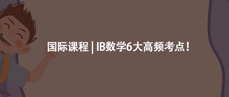 國(guó)際課程 | IB數(shù)學(xué)6大高頻考點(diǎn)!
