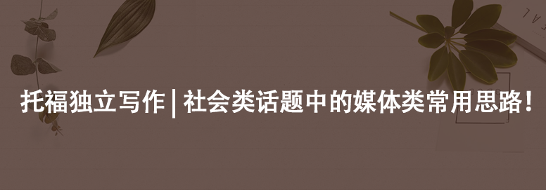 托福独立写作 | 社会类话题中的媒体类常用思路！