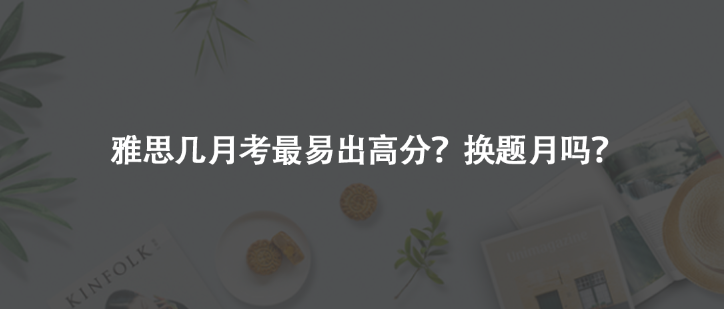 雅思幾月考最易出高分?換題月嗎?