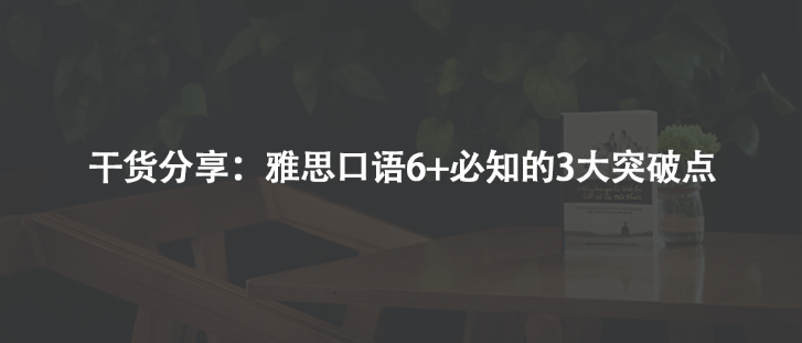 干货分享：雅思口语6+必知的3大突破点