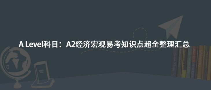 A Level科目：A2經(jīng)濟(jì)宏觀易考知識(shí)點(diǎn)超全整理匯總
