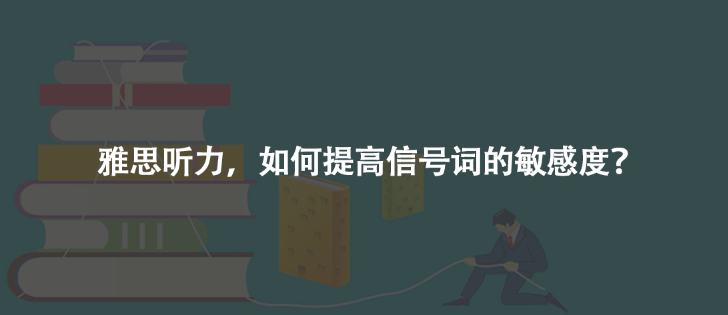 雅思聽力,如何提高信號詞的敏感度?