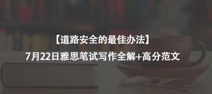 【道路安全的最佳办法】7月22日雅思笔试写作全解+高分范文