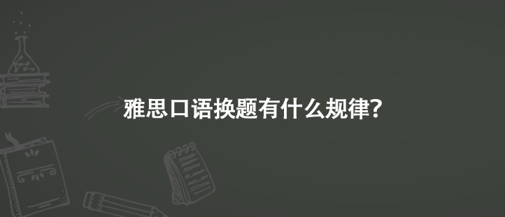 雅思口語(yǔ)換題有什么規(guī)律？