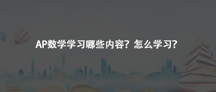 AP數(shù)學(xué)學(xué)習(xí)哪些內(nèi)容？怎么學(xué)習(xí)？