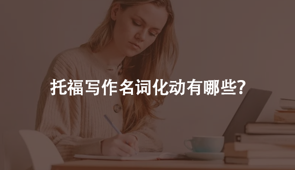 托福寫作名詞化動(dòng)有哪些?