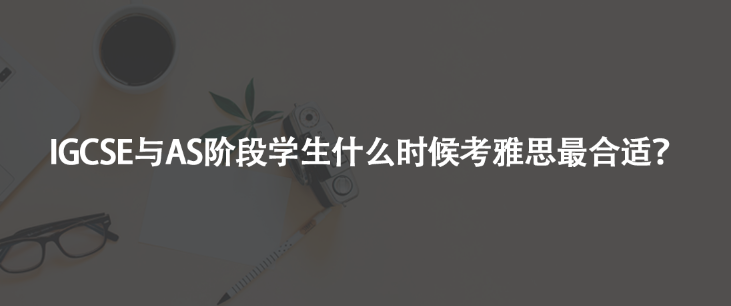 IGCSE與AS階段學生什么時候考雅思最合適？