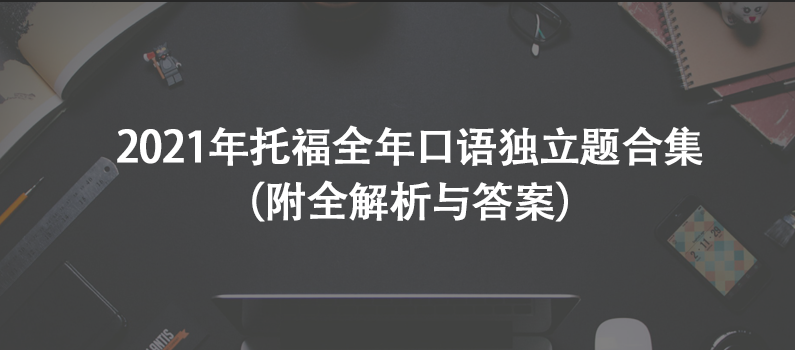 2021年托福全年口語獨立題合集（附全解析與答案）